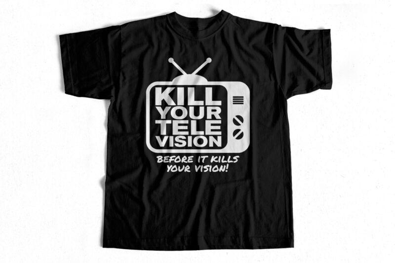 Kill your TeleVISION before it kills your Vision – T shirt design for sale
