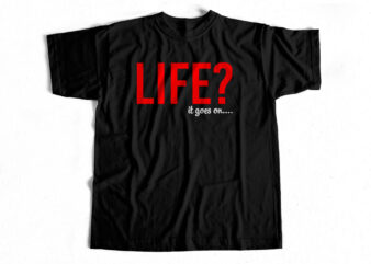 Life – it goes on a print-ready t-shirt design