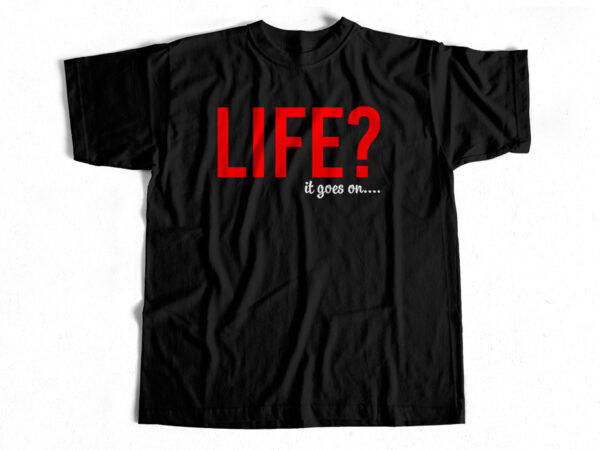 Life – it goes on a print-ready t-shirt design