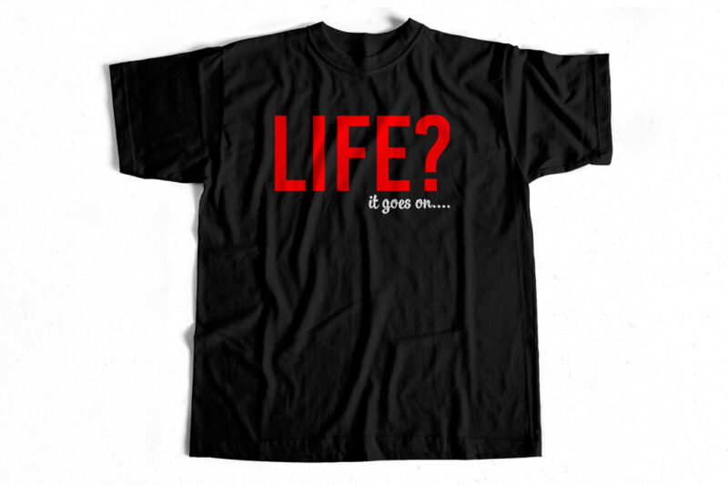 Life – it goes on a print-ready t-shirt design