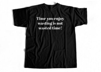 Time you enjoy wasting is not wasted time t-shirt design for commercial use
