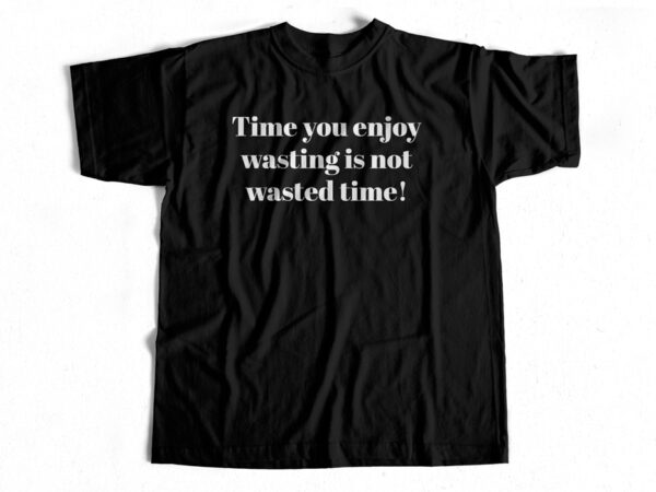 Time you enjoy wasting is not wasted time t-shirt design for commercial use