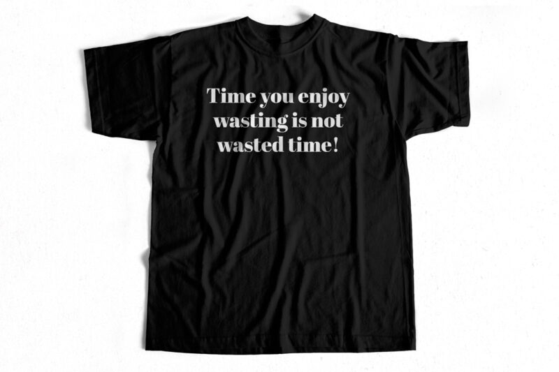 Time you enjoy wasting is not wasted time t-shirt design for commercial use