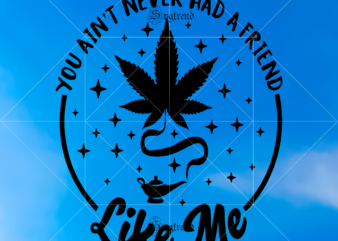You ain’t never had a friend Svg, You ain’t never had a friend vector, Weed Svg, Weed vector, Weed png, Weed , Cannabis vector, Cannabis Png, Cannabis svg, 420 svg,