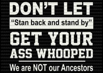 Don’t let stan back and stand by get your ass whooped we are not our ancestors svg, funny quote svg t shirt vector illustration