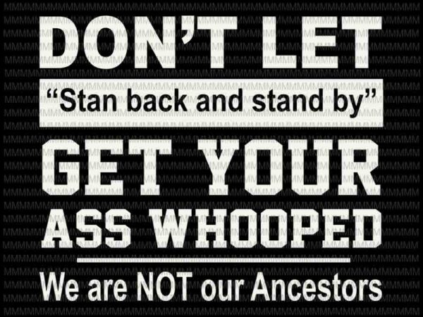 Don’t let stan back and stand by get your ass whooped we are not our ancestors svg, funny quote svg t shirt vector illustration