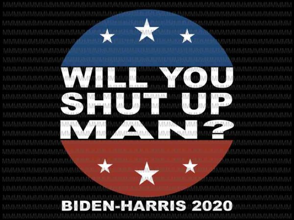 Will you shut up man svg, funny biden quote svg, president debate svg, anti trump svg, biden harris 2020 svg, t shirt design for sale