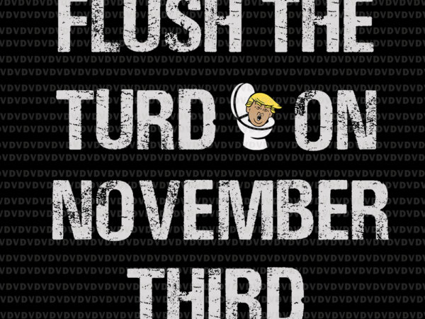 Flush the turd on november third svg, flush the turd on november third, trump vector, trump svg, funny quote svg, png, eps, dxf file