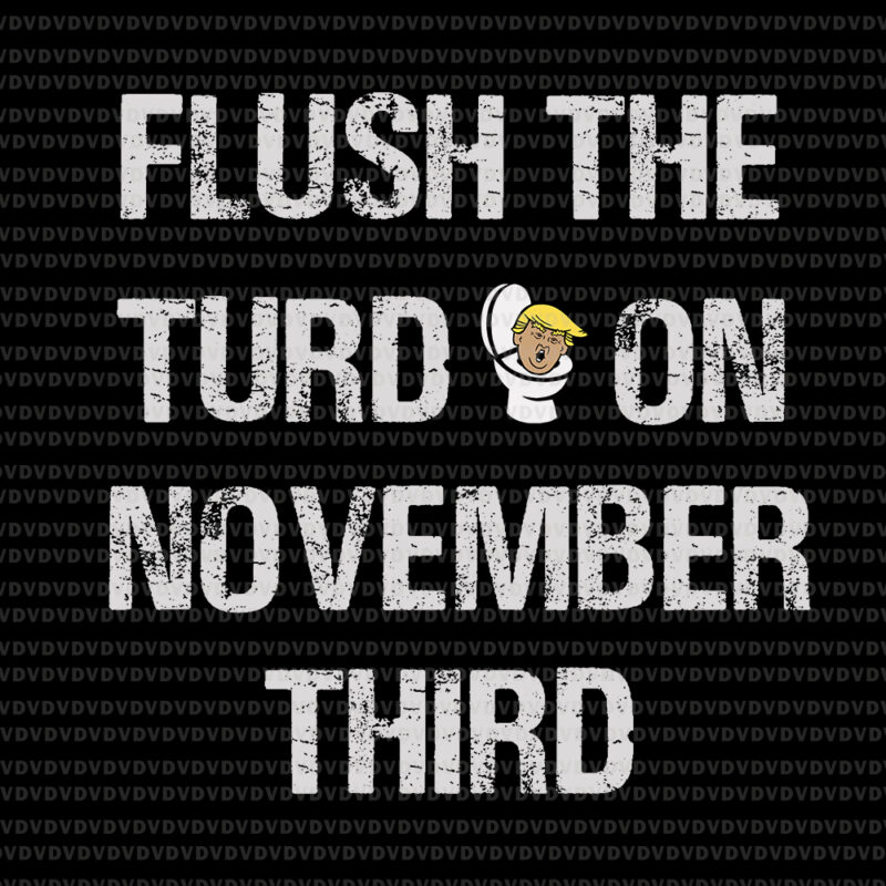 Flush the turd on november third svg, Flush the turd on november third, trump vector, trump svg, funny quote svg, png, eps, dxf file