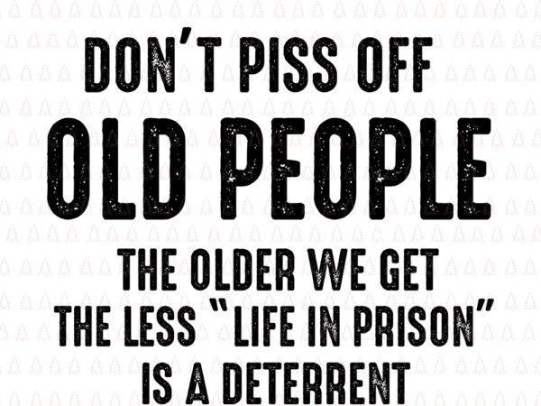 Don’t piss off old people the older we get the less life in prison is a deterrent, don’t piss off old people svg, don’t piss off old people, don’t piss t shirt vector illustration