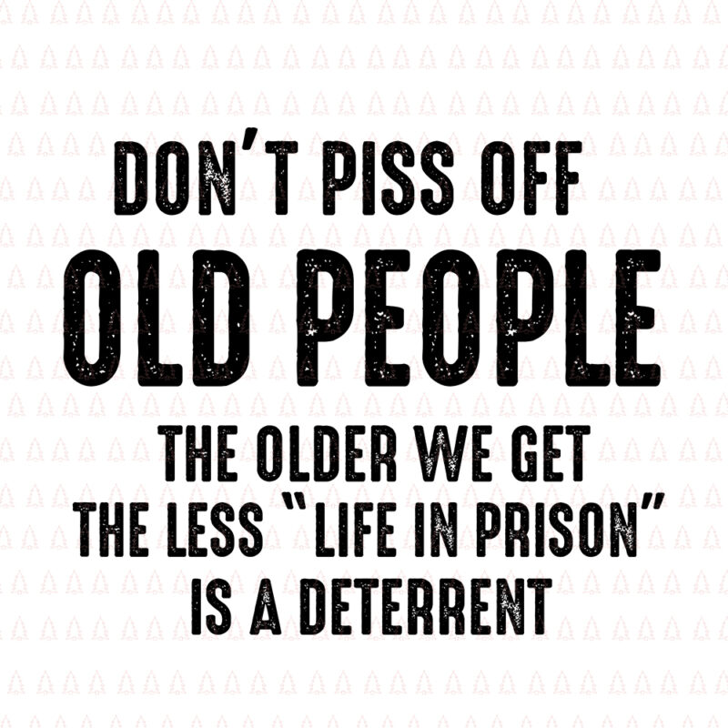 Don't Piss Off Old People The Older We Get The Less Life in Prison is a deterrent, Don't Piss Off Old People svg, Don't Piss Off Old People, Don't Piss