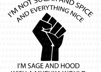 I’m not sugar and spice and everything nice, I’m sage and hood and wish a mufuka would, I’m not sugar and spice and everything nice svg, I’m not sugar and t shirt design for sale