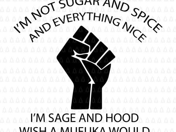 I’m not sugar and spice and everything nice, i’m sage and hood and wish a mufuka would, i’m not sugar and spice and everything nice svg, i’m not sugar and t shirt design for sale