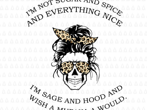 I’m not sugar and spice and everything nice i’m sage hood and wish a mufaka a would svg, i’m not sugar and spice and everything nice, i’m not sugar and t shirt design for sale