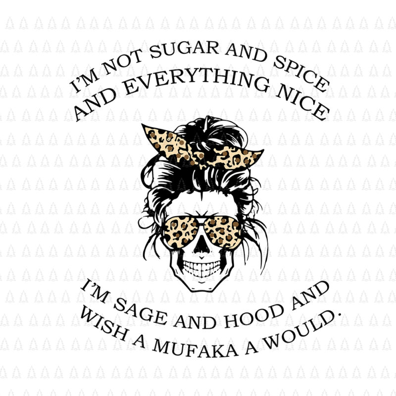 I'm Not Sugar And Spice And Everything Nice I'm Sage Hood and wish a mufaka a would svg, I'm Not Sugar And Spice And Everything Nice, I'm Not Sugar And