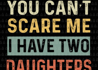 You Can’t Scare Me I Have Two Daughters, You Can’t Scare Me I Have Two Daughters svg, Daughter svg, You Can’t Scare Me I Have Two Daughters funny dad t shirt design template