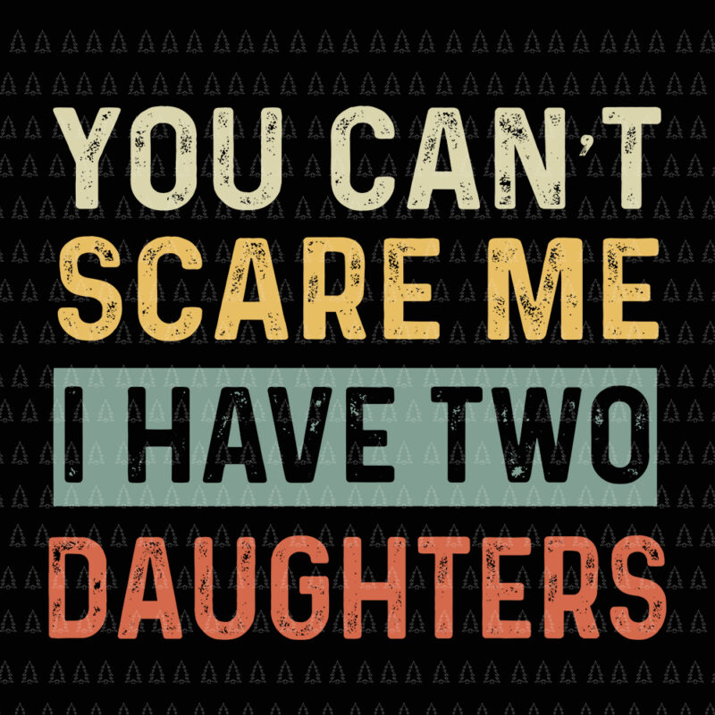 You Can’t Scare Me I Have Two Daughters, You Can’t Scare Me I Have Two Daughters svg, Daughter svg, You Can’t Scare Me I Have Two Daughters funny dad