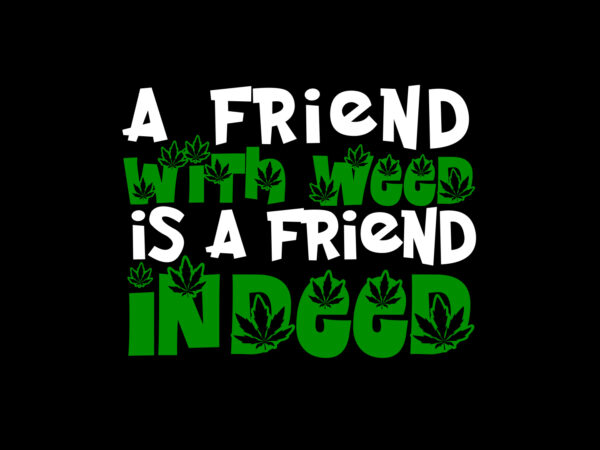 A friend with weed is a friend indeed coot t shirt design for sale