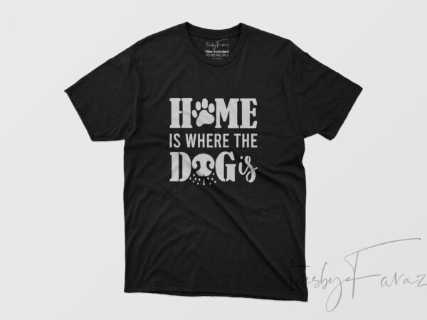 Home is where the dog is , ready to print t shirt for commercial use