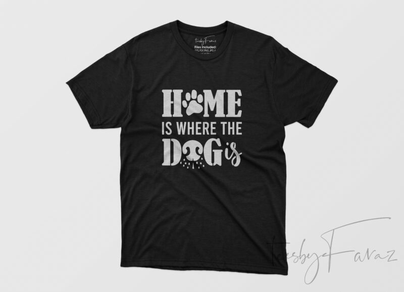 Home is where the dog is , Ready to print t shirt for commercial use