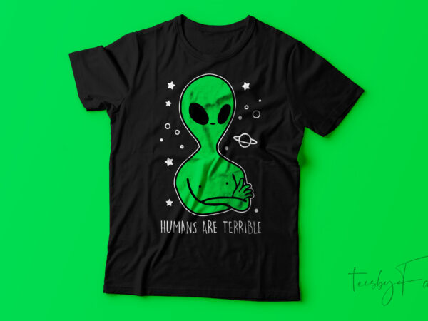 Humans are terrible | alien design print ready