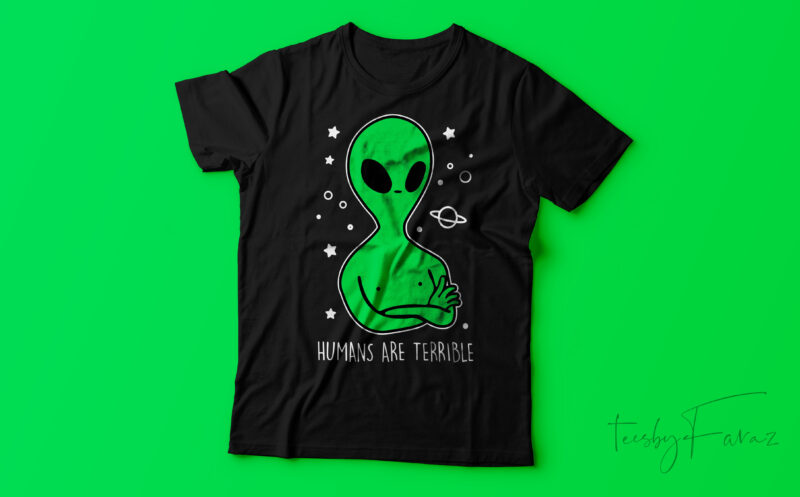 Humans are terrible | Alien Design Print Ready