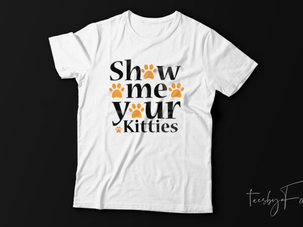 Funny show me your kitties t-shirt offensive shirts | ready to print