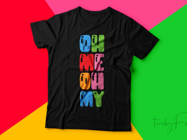 Oh me oh my | simple colorful tshirt design