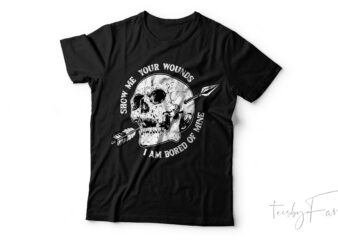 Show me your wounds I am bored of mine | Skull Art T shirt design ready to print