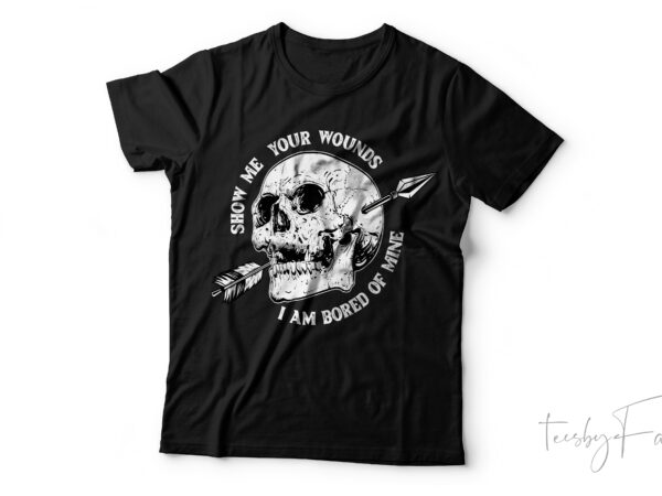 Show me your wounds i am bored of mine | skull art t shirt design ready to print
