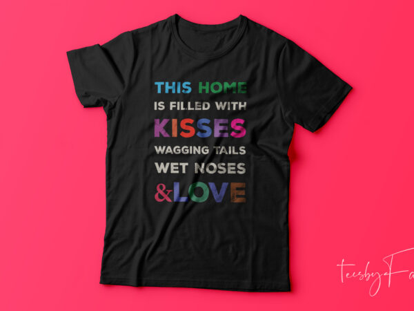 This home is filled with kisses, wagging tails, wet noses & love t shirt designs for sale