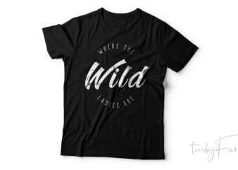 Where the wild ladies are | Cool Text based t shirt design with editable files and fonts
