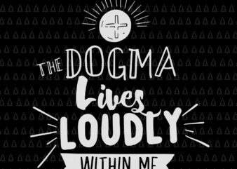 The Dogma Lives Loudly Within Me, Dogma Lives Loudly Within Me svg, Dogma Lives Loudly Within Me Catholic Conservative Eucharist cut file