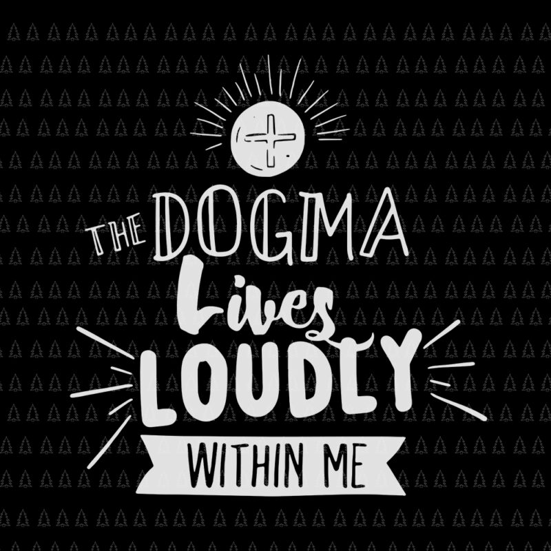 The Dogma Lives Loudly Within Me, Dogma Lives Loudly Within Me svg, Dogma Lives Loudly Within Me Catholic Conservative Eucharist cut file
