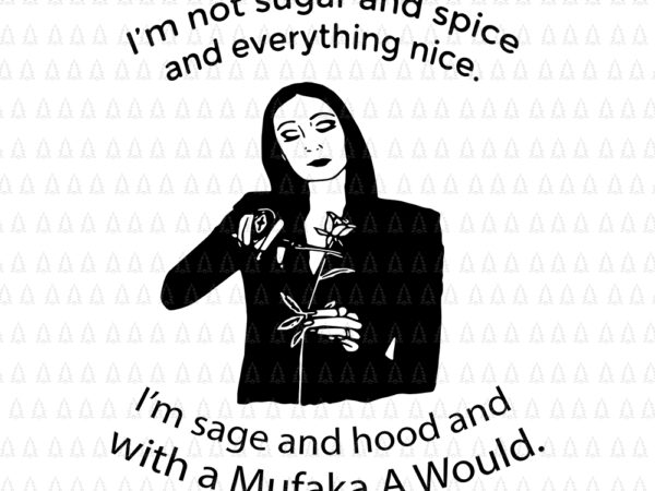 I’m not sugar and spice and everything nice i’m sage, i’m not sugar and spice svg, i’m not sugar and spice and everything nice i’m sage and hood and with t shirt design for sale