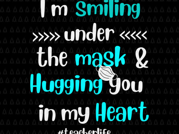 I’m smiling under the mask and hugging you in my heart, i’m smiling under the mask and hugging you in my heart svg, teacherlife svg, teacher life vector
