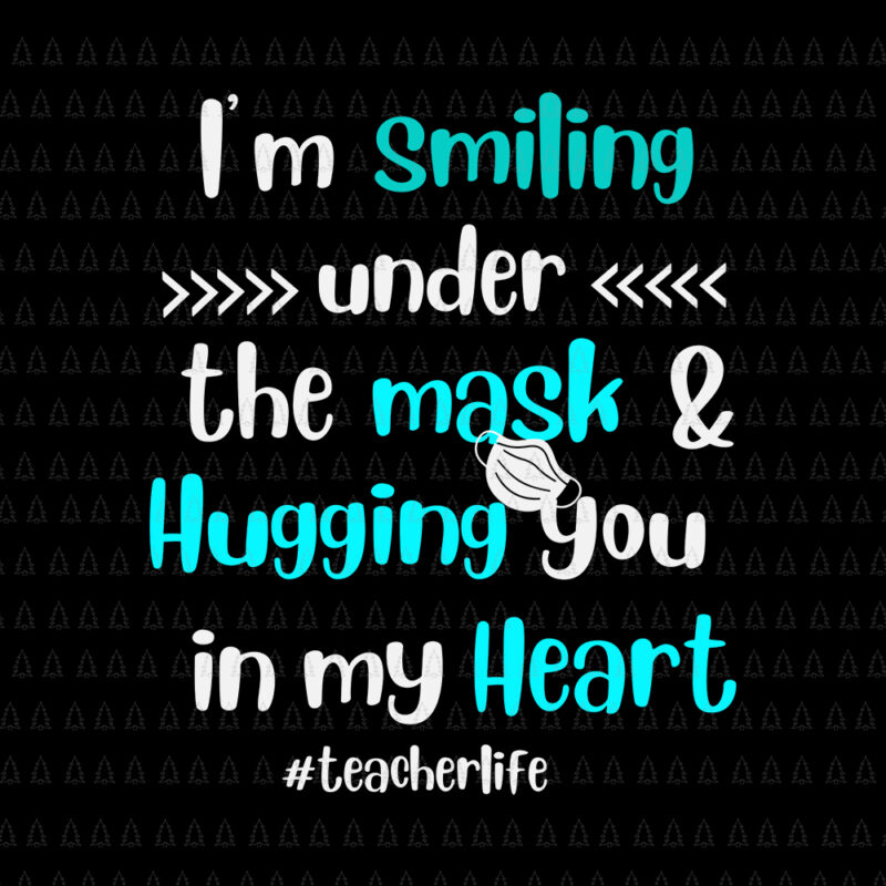 I’m Smiling Under The Mask and Hugging you in my heart, I’m Smiling Under The Mask and Hugging you in my heart SVG, teacherlife svg, teacher life vector