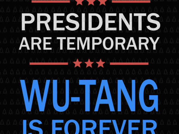 Presidents are temporary wutang is forever, presidents are temporary wutang is forever svg, presidents are temporary wutang is forever png, presidents are temporary wutang is forever vector