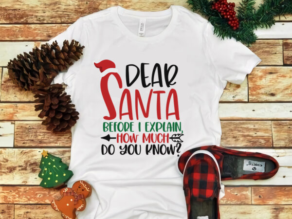 Dear santa before i explain how much do you know, dear santa before i explain how much do you know svg, snow svg, snow christmas, christmas svg, christmas png, christmas t shirt vector illustration