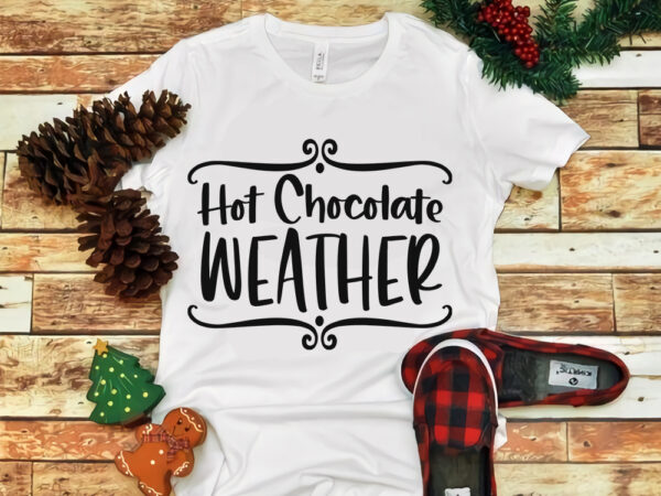 Hot chocolate weather svg, hot chocolate weather christmas, merry christmas, snow svg, snow christmas, christmas svg, christmas png, christmas vector, christmas design tshirt, santa vector, santa svg, holiday svg, merry