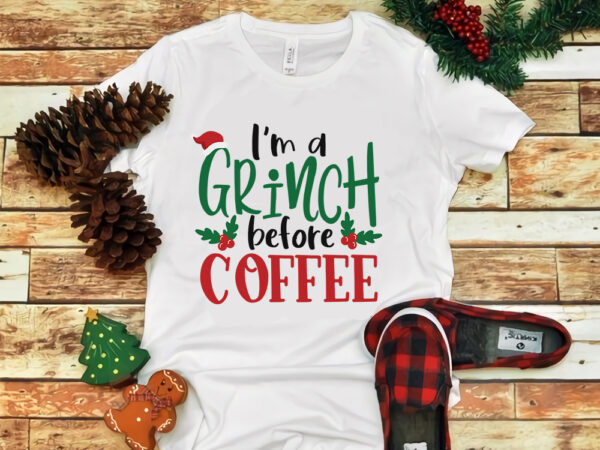 I am a grinch before coffee, i am a grinch before coffee christmas, merry christmas, snow svg, snow christmas, christmas svg, christmas png, christmas vector, christmas design tshirt, santa vector,