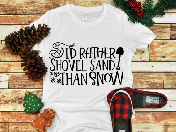 Id rather shovel sand than snow svg, id rather shovel sand than snow christmas, merry christmas, snow svg, snow christmas, christmas svg, christmas png, christmas vector, christmas design tshirt, santa
