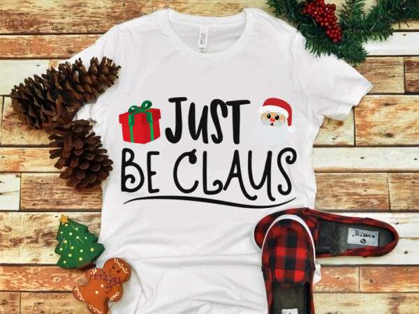 Just be claus svg, just be claus christmas, just be claus christmas svg, snow svg, snow christmas, christmas svg, christmas png, christmas vector, christmas design tshirt, santa vector, santa svg,