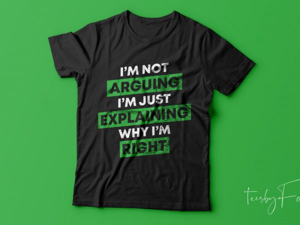 I am not arguing i’m just explaining why i am right t shirt design for sale
