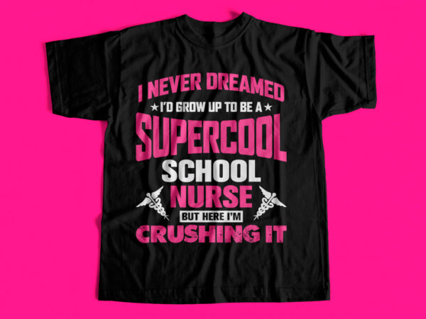 I never dreamed i would grow up to be a supercool school nurse but here i am crushing it – t-shirt design for sale