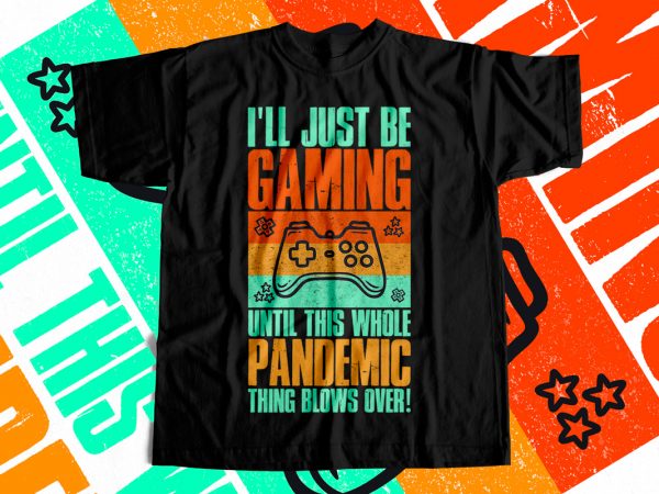 I will just be gaming until this whole pandemic thing blows over – t-shirt design for sale
