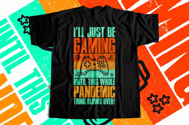 I will Just be Gaming Until this whole Pandemic Thing Blows over – T-Shirt design for sale