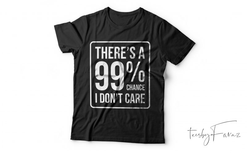 There is a 99% I don’t care | Cool T shirt design