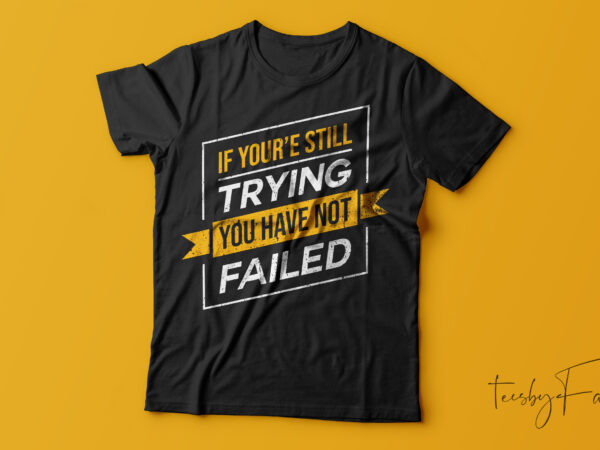 If you are still trying you are not failed | ready to print, commercial use t shirt design for sale