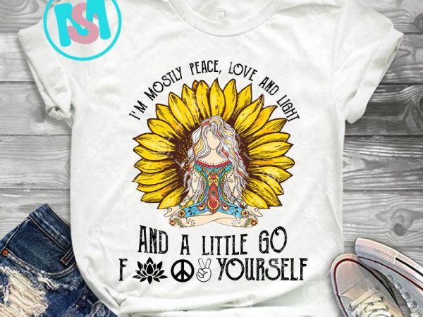 I’m mostly peace love and light and a little go fuck yourself png, yoga png, hippie png, gypsy png, sunflower png, digital download t shirt design for sale